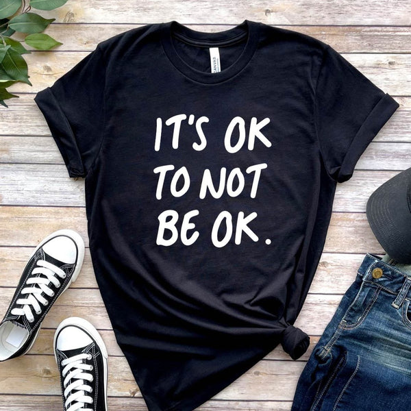 IT'S OK TO NOT BE OK: Printed T-Shirt